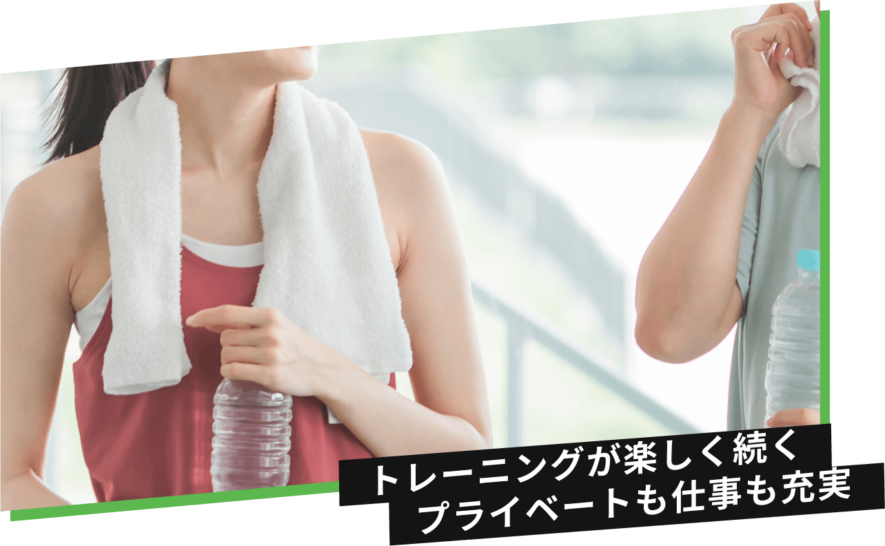 トレーニングが楽しく続く　プライベートも仕事も充実